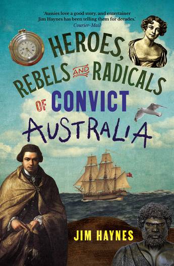 Book cover of 'Heroes, Rebels and Radicals of Convict Australia' by Jim Haynes with images of a ship, people, and text.
